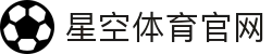 星空体育APP - 体育直播与互动娱乐内容一站式平台